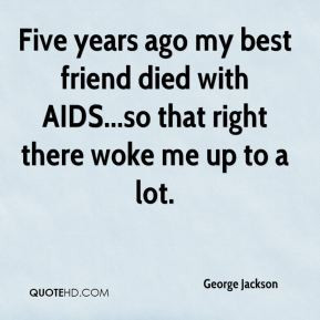 george-jackson-quote-five-years-ago-my-best-friend-died-with-aidsso ...