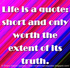Life is a quote: short and only worth the extent of its truth. | Share ...