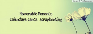 Memorable Moments....calendars, cards, & scrapbooking