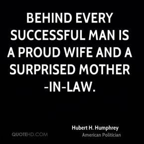 Hubert H. Humphrey - Behind every successful man is a proud wife and a ...