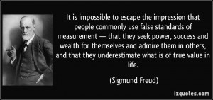 ... that they underestimate what is of true value in life. - Sigmund Freud