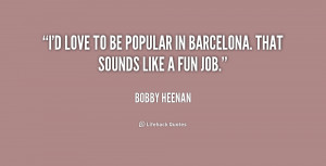 love to be popular in Barcelona. That sounds like a fun job.”