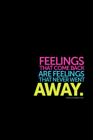 Feelings That Come Back Are Feelings That Never Went Away: Quote About ...