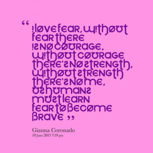 Quotes Picture: i love fear, without fear there is no courage, without ...