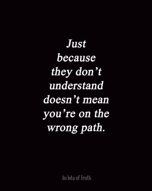 Just because they don't understand doesn't mean you're on the wrong ...