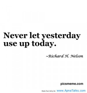 Never Let Yesterday Use Up Today - Time Quote