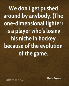 We don't get pushed around by anybody. (The one-dimensional fighter ...