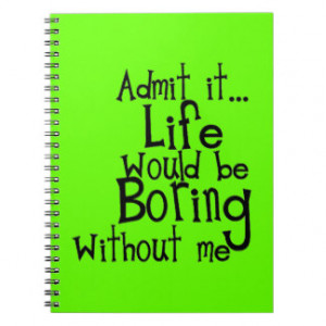 FUNNY SAYINGS ADMIT LIFE BORING WITHOUT ME COMMENT NOTE BOOK