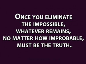 Once you eliminate the impossible, whatever remains, no matter how ...