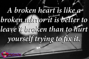 broken heart is like a broken mirror it is better to leave it broken ...