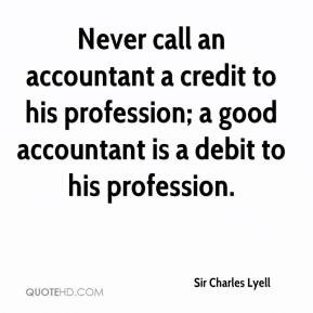 Never call an accountant a credit to his profession; a good accountant ...