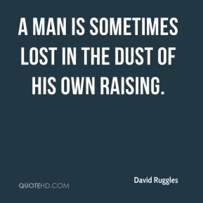 man is sometimes lost in the dust of his own raising.