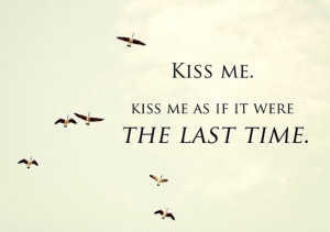 Kiss me. Kiss me as if it were the last time. from Casablanca. swoon ...