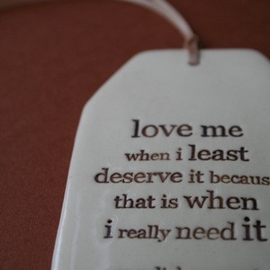 ceramic quote tag - love me when i least deserve it...