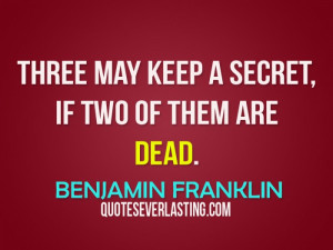 Three may keep a secret, if two of them are dead. - Benjamin Franklin