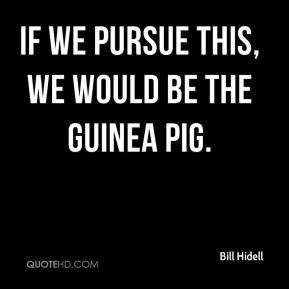 Bill Hidell - If we pursue this, we would be the guinea pig.
