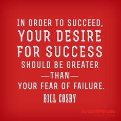 ... be greater than your fear of failure.