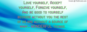 Love yourself, Accept yourself, Forgive yourself,And be good to ...
