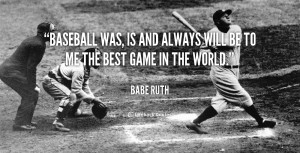 Baseball Was, Is And Always Will Be To Me The Best Game In The World ...