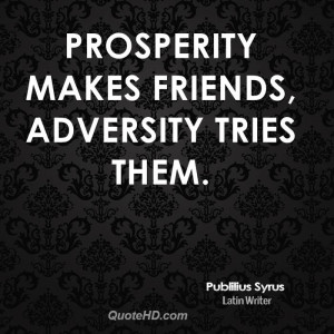 Prosperity makes friends, adversity tries them.