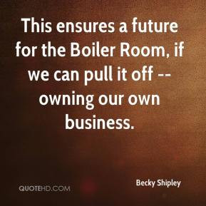 Becky Shipley - This ensures a future for the Boiler Room, if we can ...