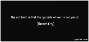 The sad truth is that the opposite of 'war' is not 'peace'. - Thomas ...