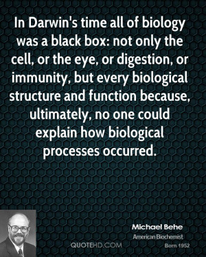 In Darwin's time all of biology was a black box: not only the cell, or ...