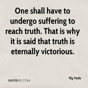 One shall have to undergo suffering to reach truth. That is why it is ...
