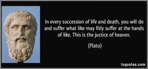 ... suffer at the hands of like. This is the justice of heaven. - Plato