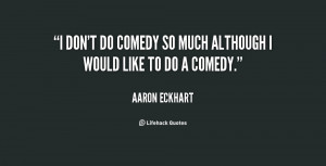 don't do comedy so much although I would like to do a comedy.