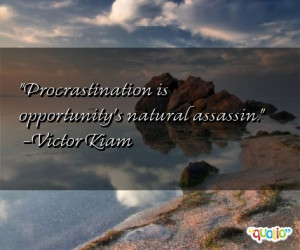Procrastination is opportunity's natural assassin. -Victor Kiam