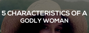 Continuing With Attraction: The 5 Characteristics of a Godly Woman