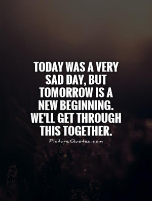 was a very sad day, but tomorrow is a new beginning. We'll get through ...