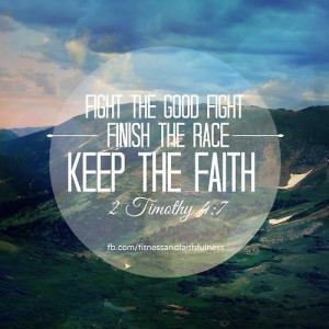 FIGHT the good fight. FINISH the race. KEEP the faith