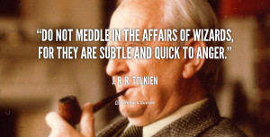 Do not meddle in the affairs of wizards, for they are subtle and quick ...