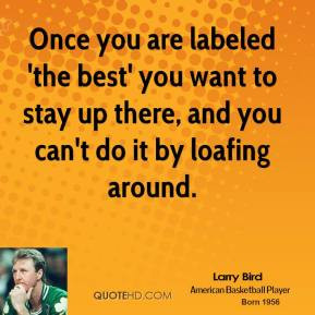 larry-bird-larry-bird-once-you-are-labeled-the-best-you-want-to-stay ...