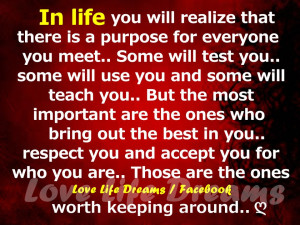 In life you will realize that there is a purpose for everyone you meet ...
