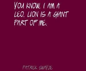 Patrick Swayze You know, I am a Leo. Lion is a giant Quote