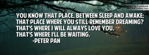... where I will always love you. That's where I'll be waiting. -Peter Pan