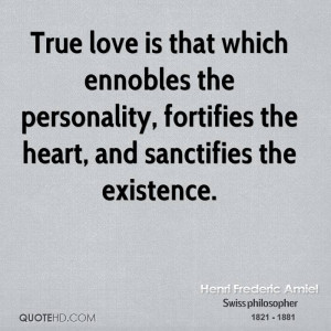 True love is that which ennobles the personality, fortifies the heart ...