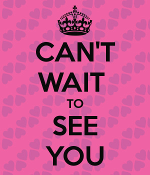CAN'T WAIT TO SEE YOU