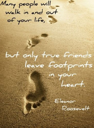 Friends leave footprints in your heart - Eleanot Roosevelt quote