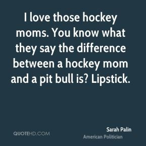 hockey moms. You know what they say the difference between a hockey ...