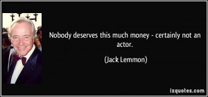 Nobody deserves this much money certainly not an actor Jack