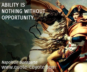 Ability Is Nothing Without Opportunity - Napoleon Bonapart