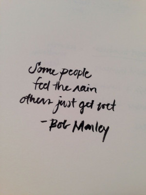 Some people feel the rain others just get wet. Bob Marley quote. www ...