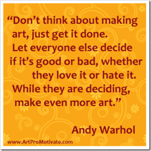 Don’t think about making Art,Just Get It Done ~ Art Quote