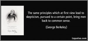 ... to a certain point, bring men back to common sense. - George Berkeley