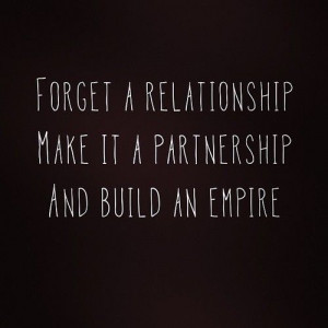 Forget a relationship. Make it a partnership and build an empire.