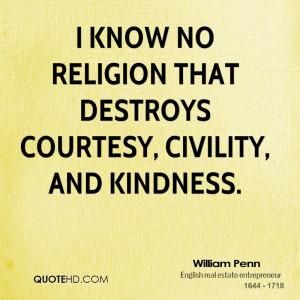 know no religion that destroys courtesy, civility, and kindness.